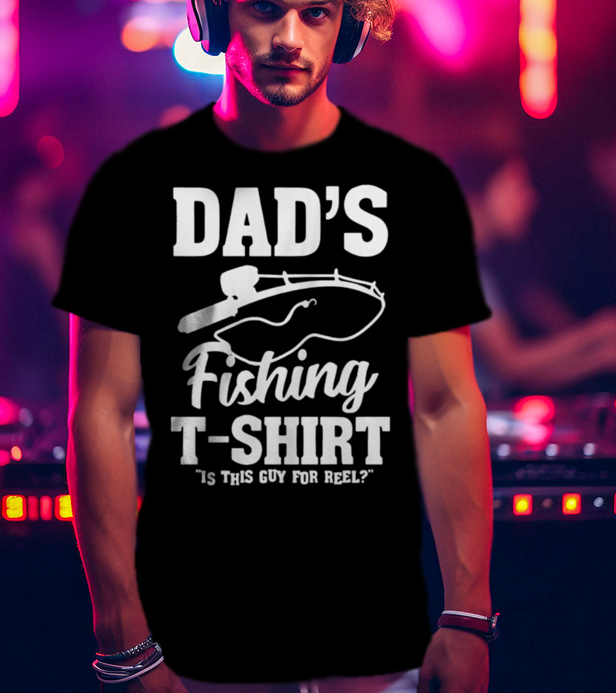 Dad's Fishing T-Shirt Is This Guy For Reel? T-Shirt