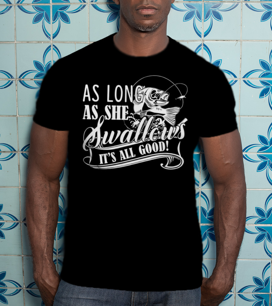 As Long As She Swallows It's All Good T-Shirt