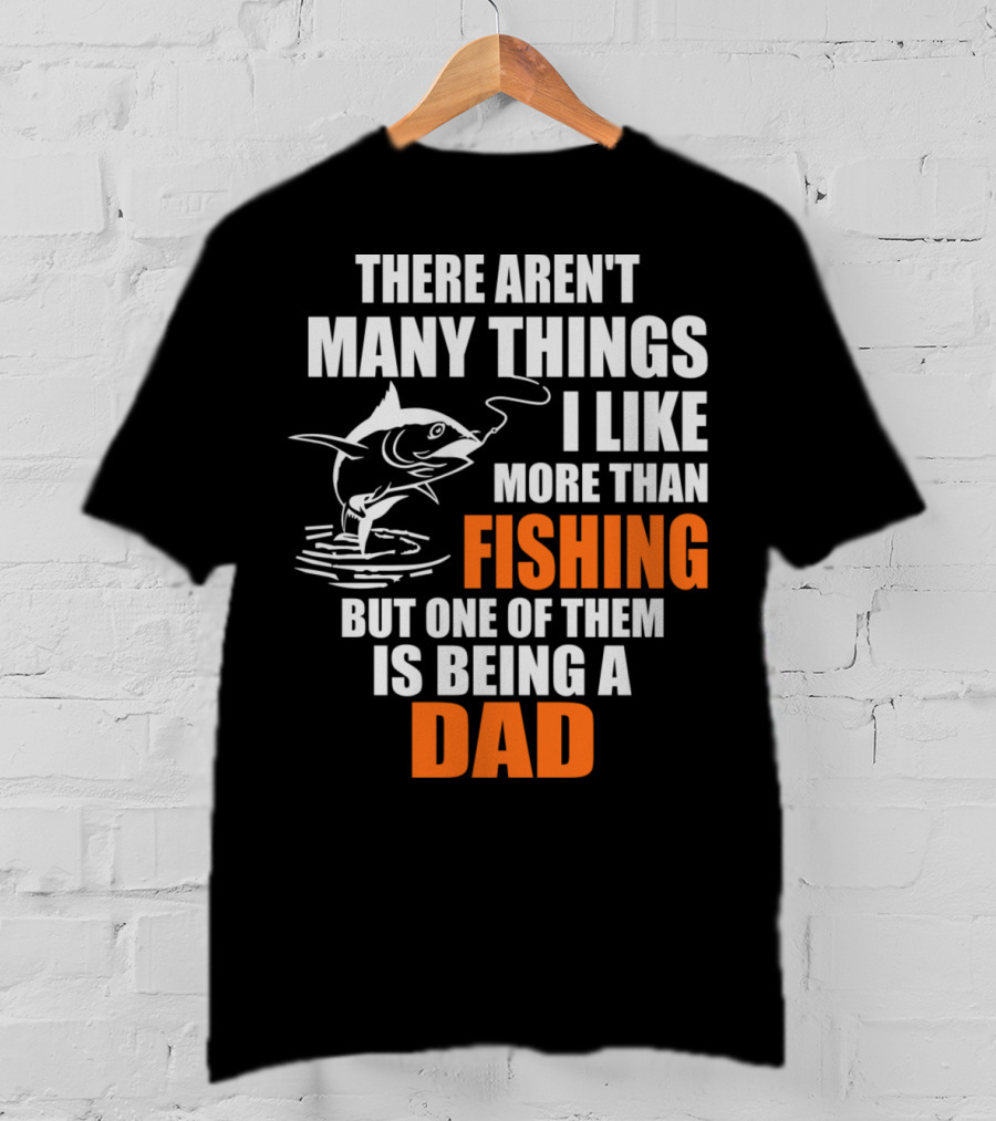 There Aren't Many Things I Like More Than Fishing But One Of Them Is Being A Dad T-Shirt