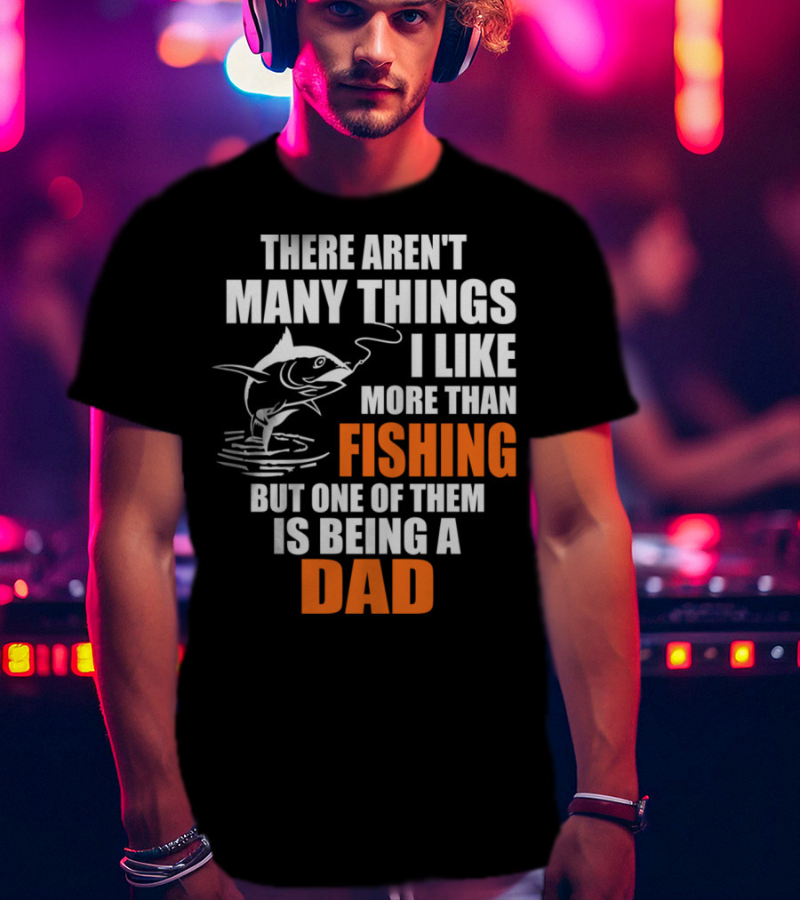 There Aren't Many Things I Like More Than Fishing But One Of Them Is Being A Dad T-Shirt