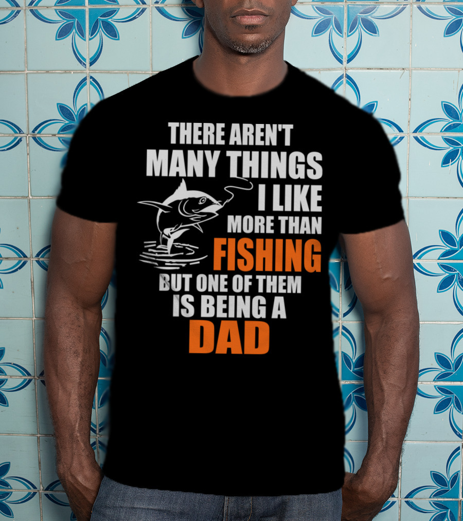 There Aren't Many Things I Like More Than Fishing But One Of Them Is Being A Dad T-Shirt