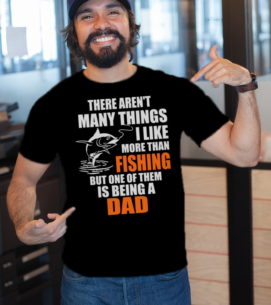 There Aren't Many Things I Like More Than Fishing But One Of Them Is Being A Dad T-Shirt