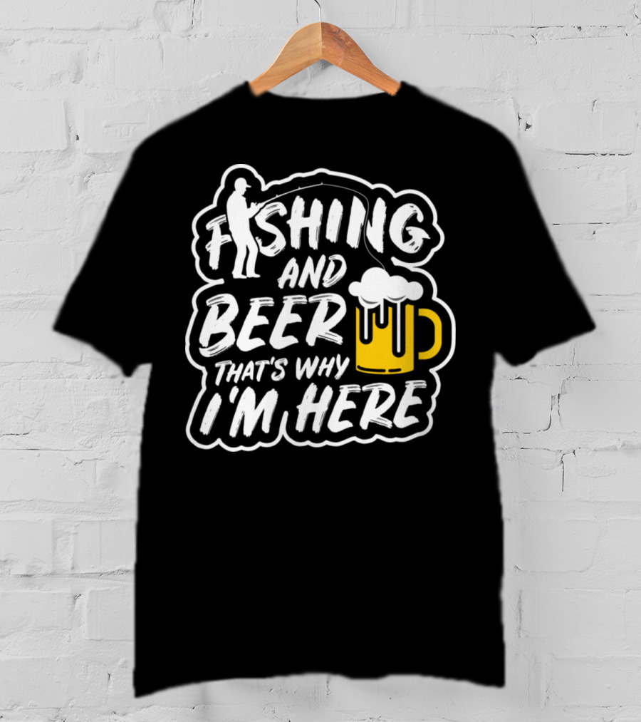 Fishing And Beer That's Why I'm Here T-Shirt
