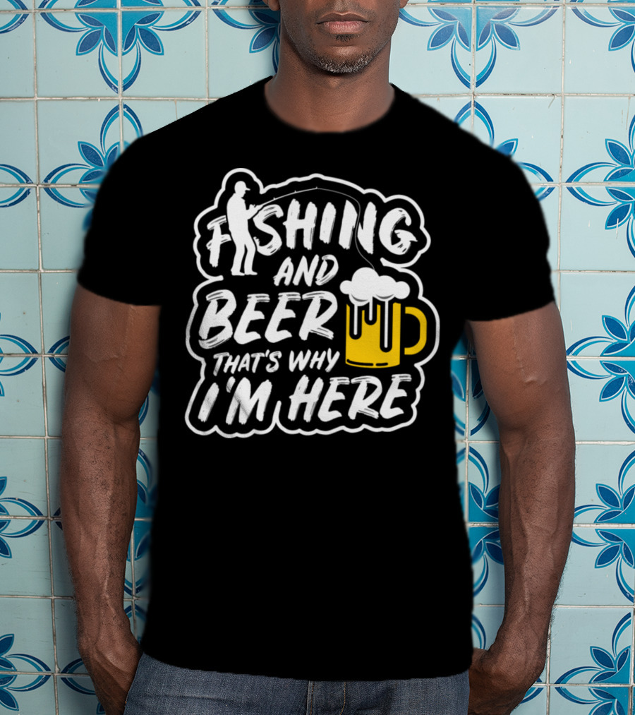 Fishing And Beer That's Why I'm Here T-Shirt
