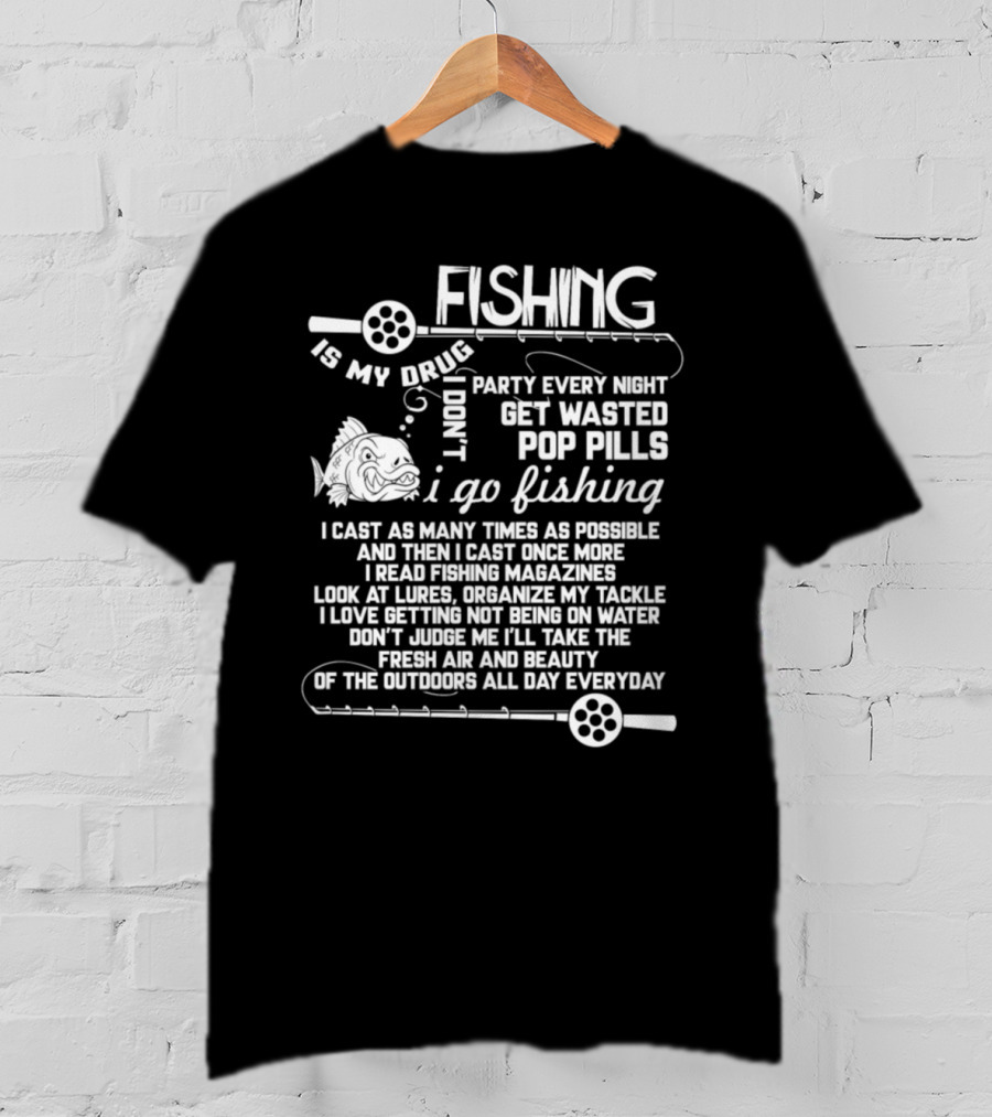Fishing Is My Drug I Don't Party Every Night Get Wasted Pop Pills I Go Fishing I Cast As Many Times As Possible T-Shirt