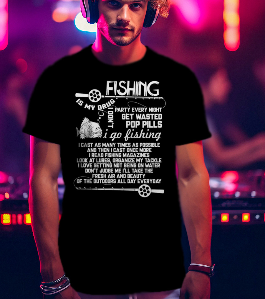 Fishing Is My Drug I Don't Party Every Night Get Wasted Pop Pills I Go Fishing I Cast As Many Times As Possible T-Shirt