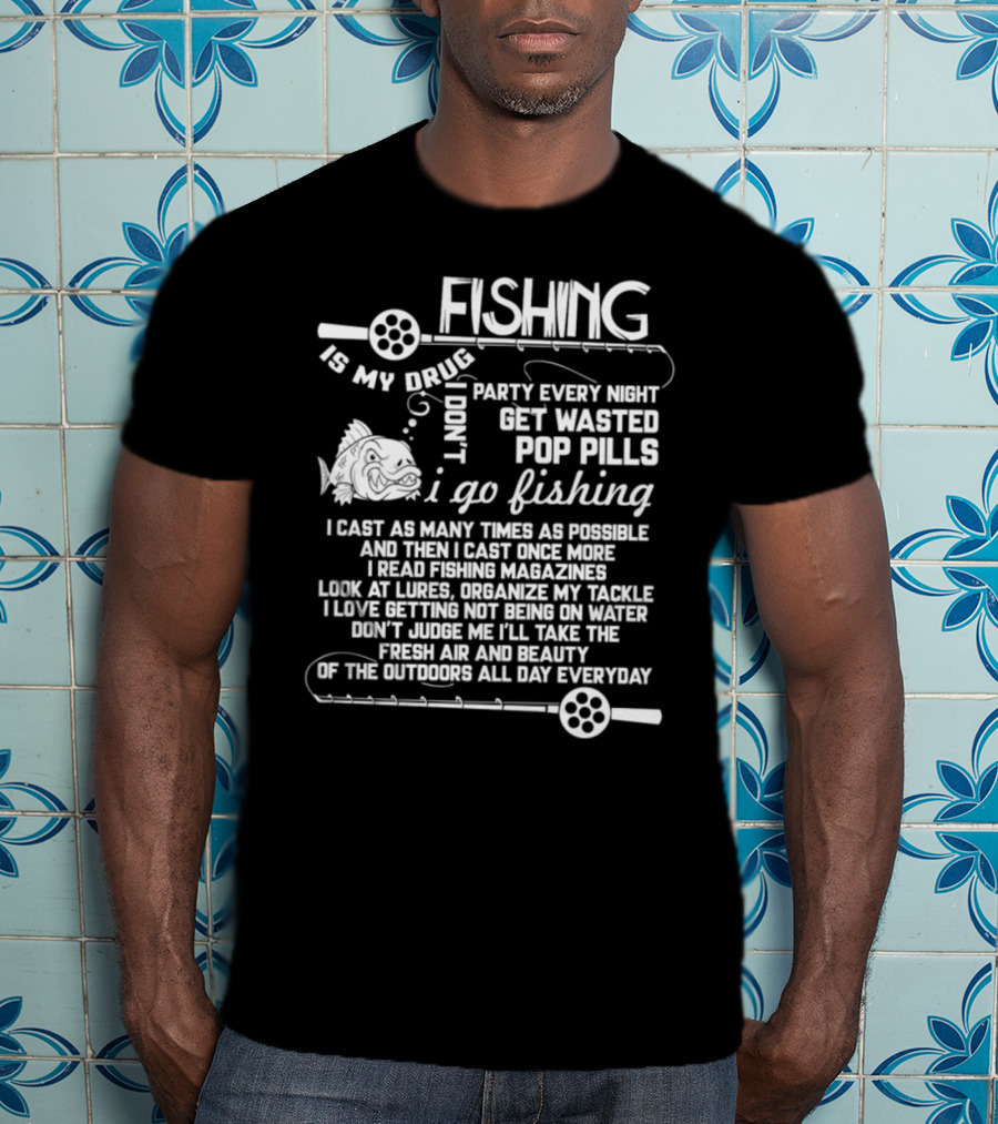 Fishing Is My Drug I Don't Party Every Night Get Wasted Pop Pills I Go Fishing I Cast As Many Times As Possible T-Shirt