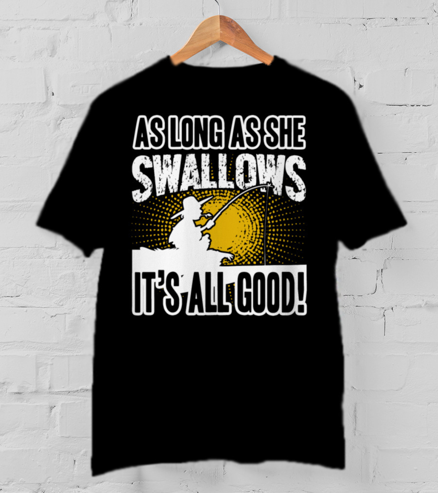 As Long As She Swallows It's All Good Fishing T-Shirt