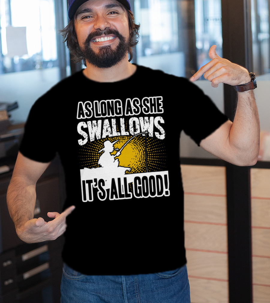 As Long As She Swallows It's All Good Fishing T-Shirt