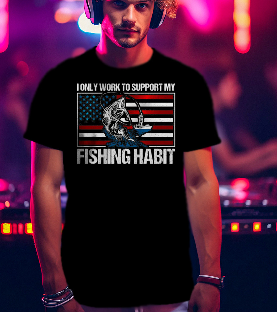 I Only Work To Support My Fishing Habit American Flag T-Shirt