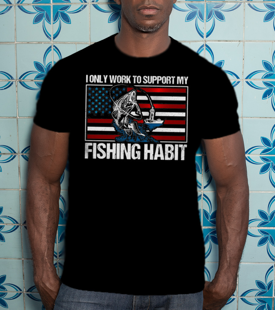 I Only Work To Support My Fishing Habit American Flag T-Shirt