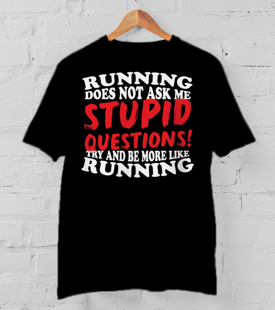 Running Does Not Ask Me Stupid Questions Try And Be More Like Running T-Shirt