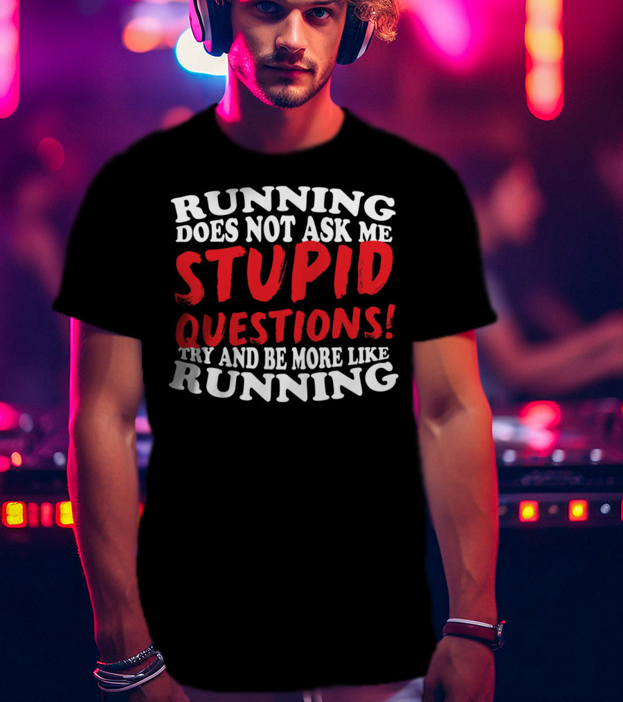 Running Does Not Ask Me Stupid Questions Try And Be More Like Running T-Shirt