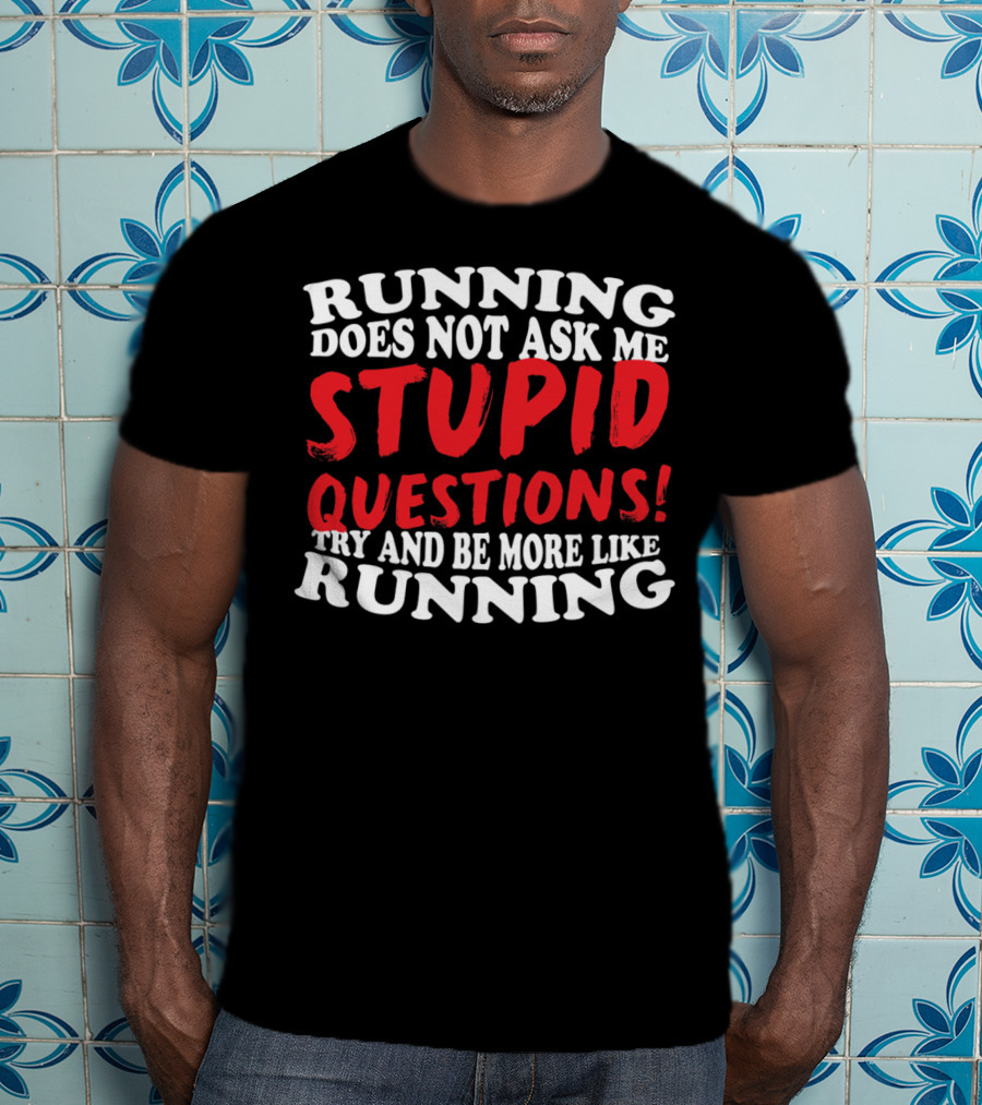 Running Does Not Ask Me Stupid Questions Try And Be More Like Running T-Shirt
