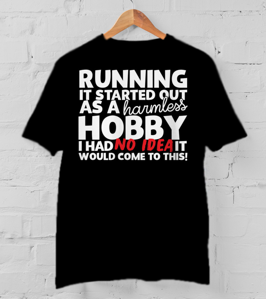 Running It Started Out As A Harmless Hobby I Had No Idea It Would Come To This T-Shirt