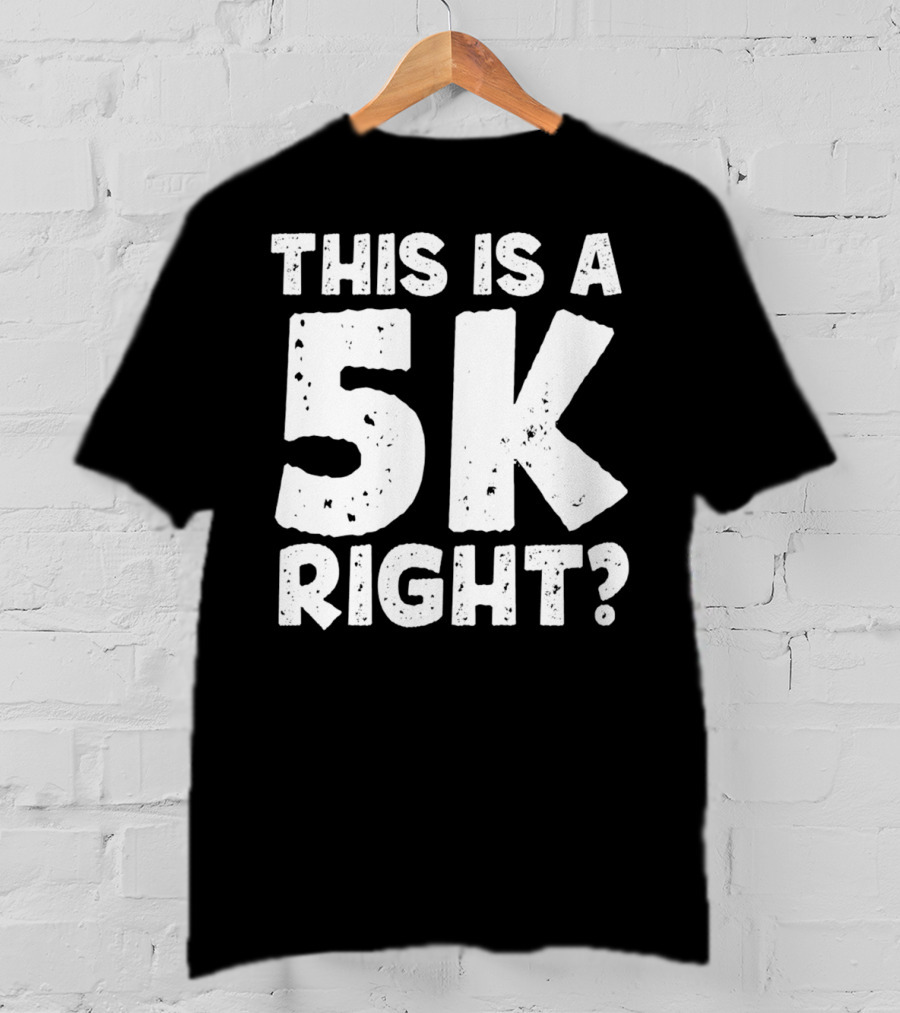 This Is A 5K Right Question T-Shirt