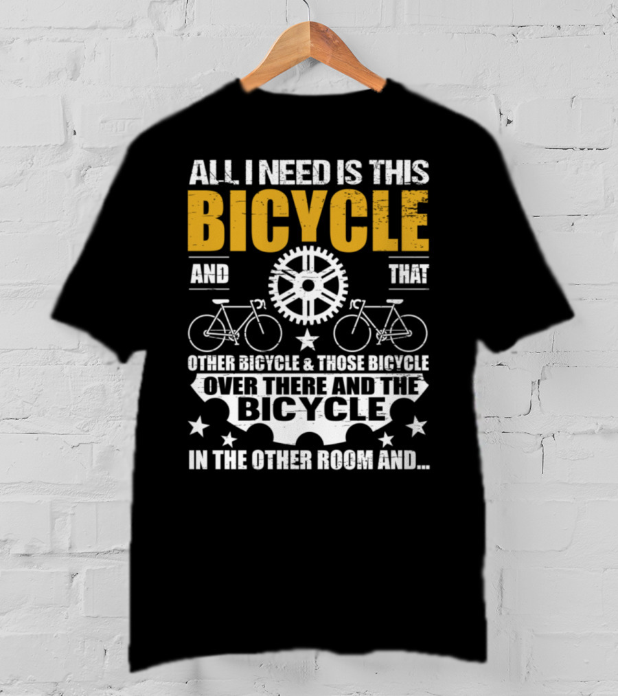 All I Need Is This Bicycle And That Other Bicycle And Those Bicycle Over There And The Bicycle IN The Other Room And.. T-Shirt