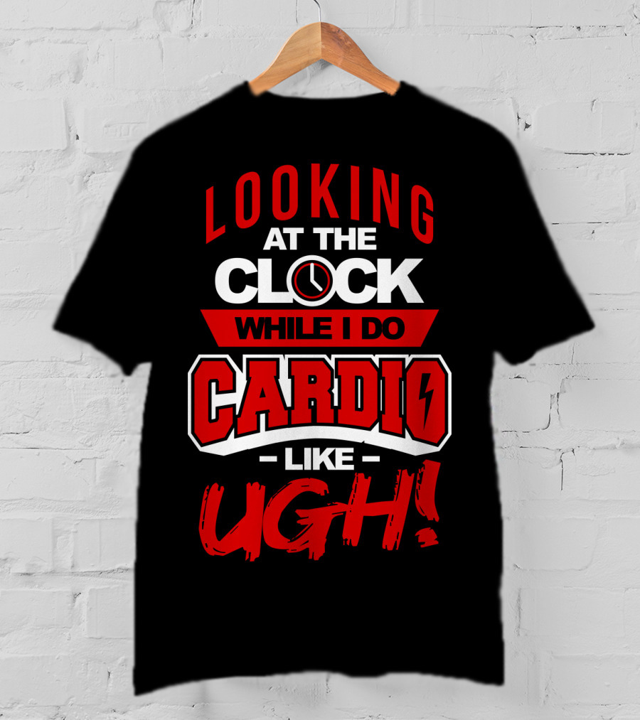 Looking At The Clock While I Do Cardio Like Ugh T-Shirt