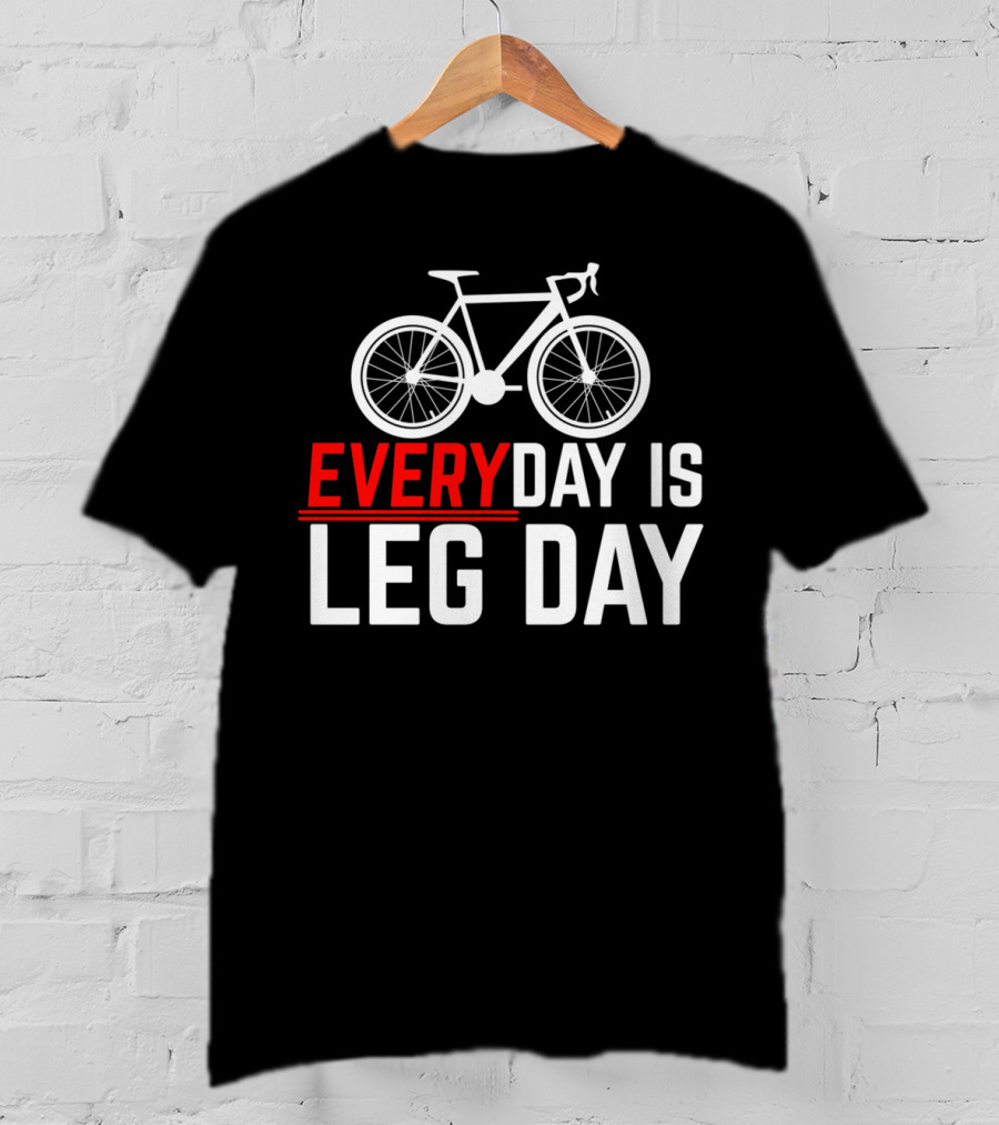 EVERYDAY IS LEG DAY Cycling Bicycle Enthusiast Workout Motivation T-Shirt