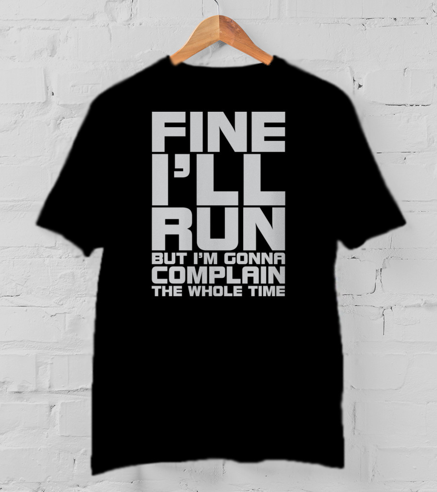 Fine I'll Run But I'm Gonna Complain The Whole Time T-Shirt