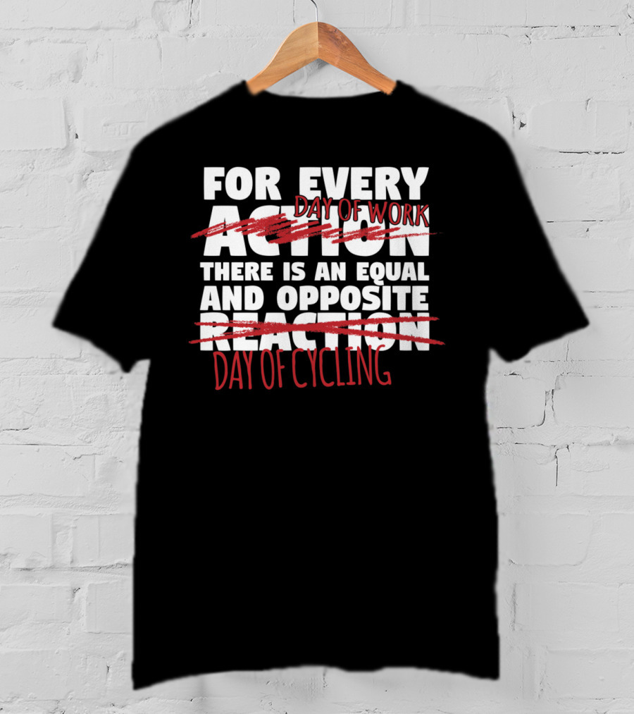 For Every Day Of Work There Is An Equal And Opposite Day Of Cycling T-Shirt