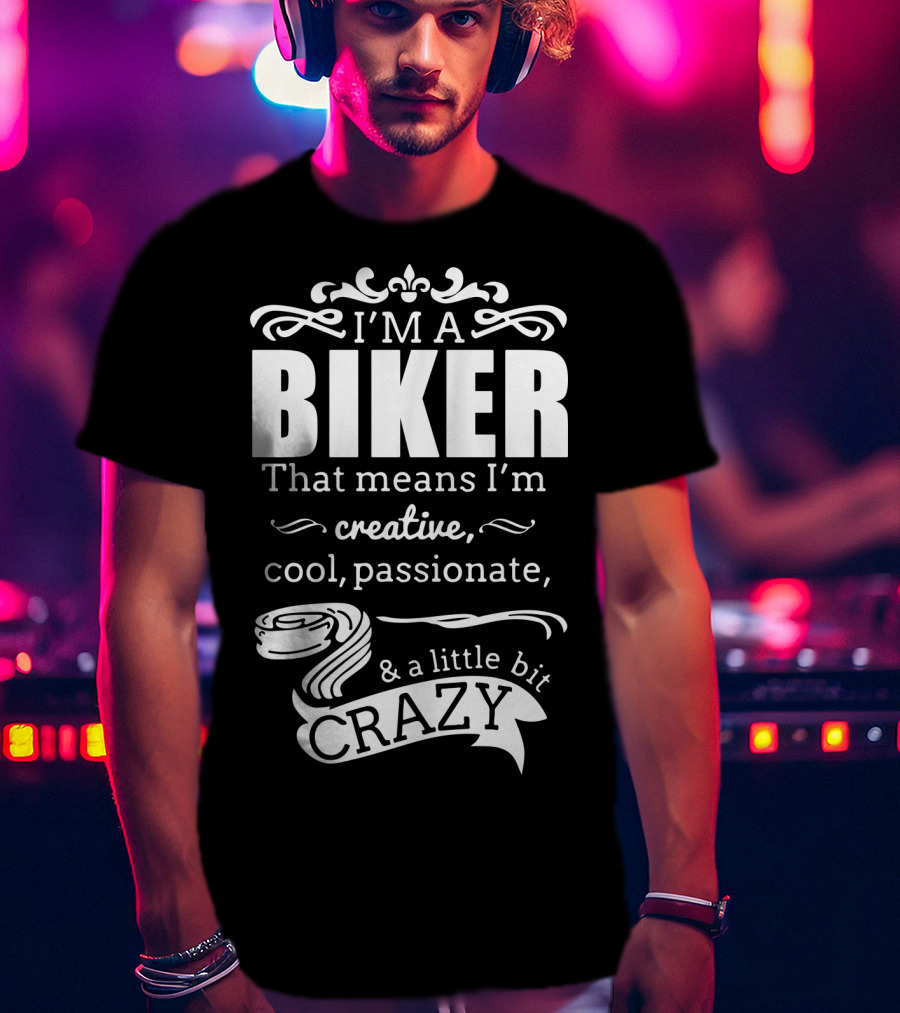 I'm A Biker That Means I'm Creative Cool Passionate And A Little Bit Crazy T-Shirt