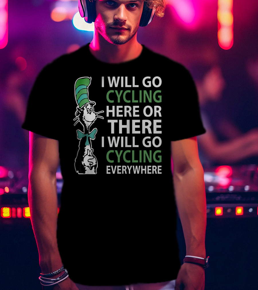 I Will Go Cycling Here Or There I Will Go Cycling Everywhere T-Shirt