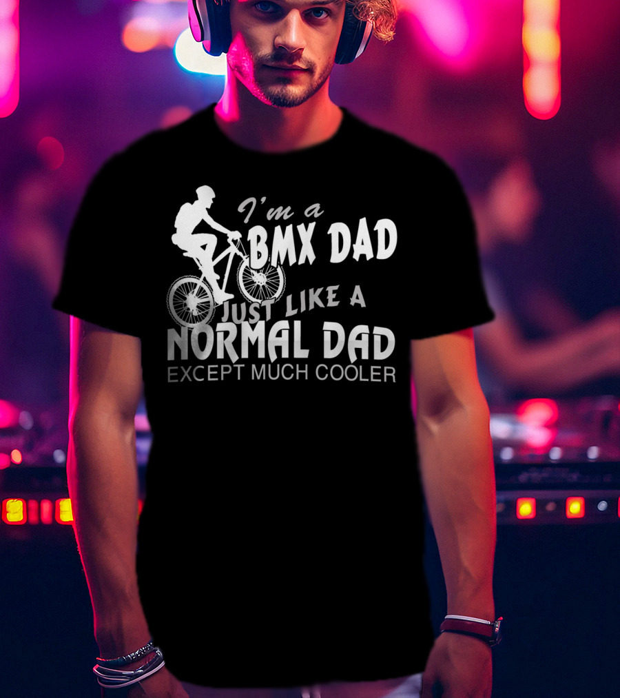I'm A BMX Dad Just Like A Normal Dad Except Much Cooler T-Shirt
