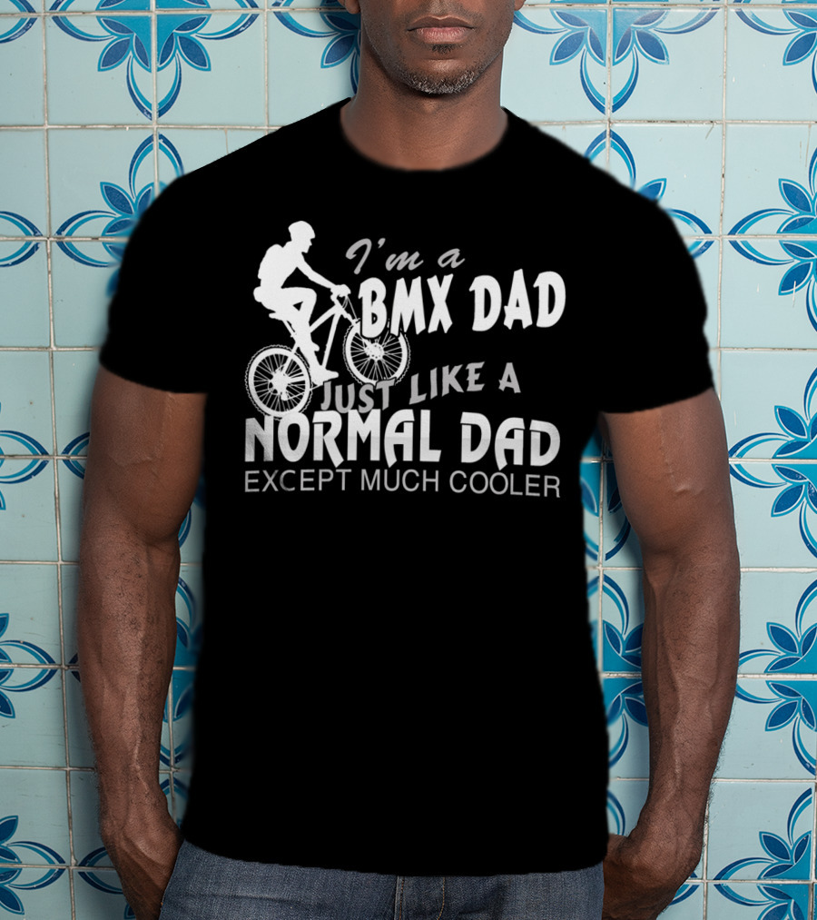 I'm A BMX Dad Just Like A Normal Dad Except Much Cooler T-Shirt