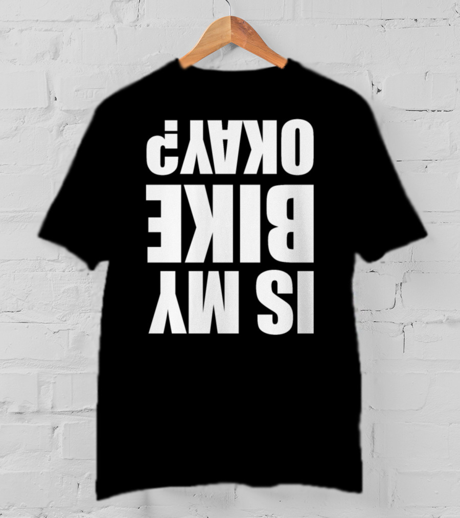 IS MY BIKE OKAY? Reversed T-Shirt