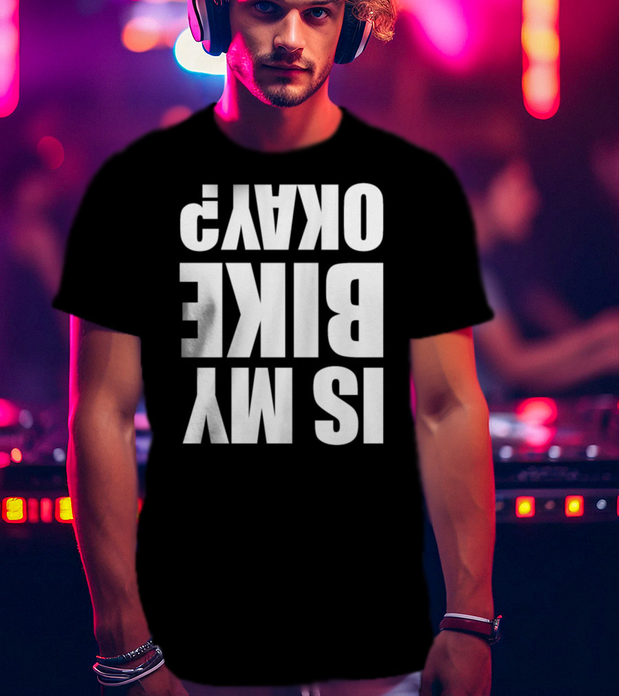 IS MY BIKE OKAY? Reversed T-Shirt