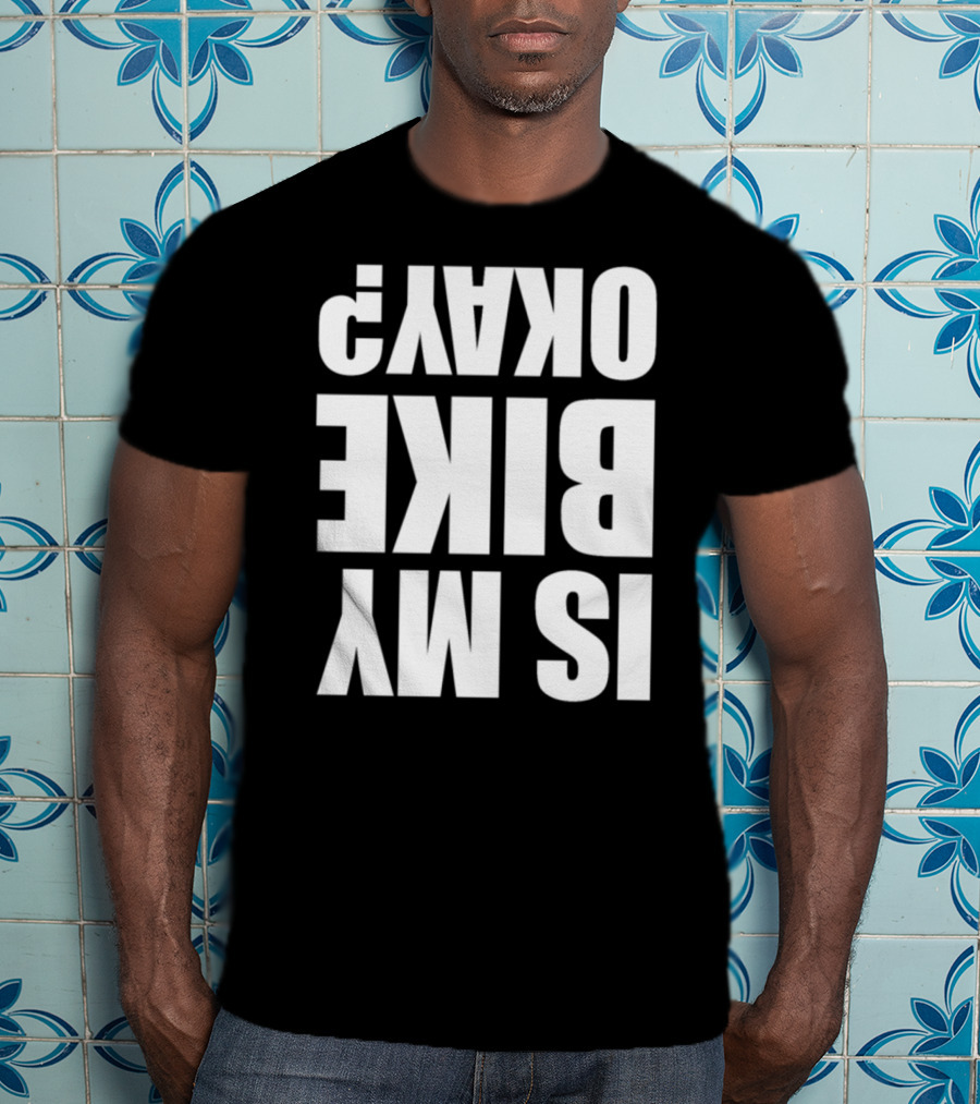 IS MY BIKE OKAY? Reversed T-Shirt