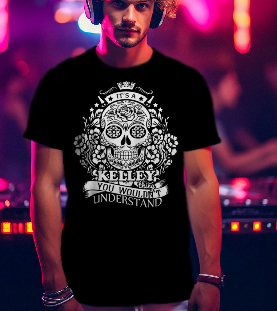 It's A Kelley Thing You Wouldn't Understand Skull And Floral T-Shirt