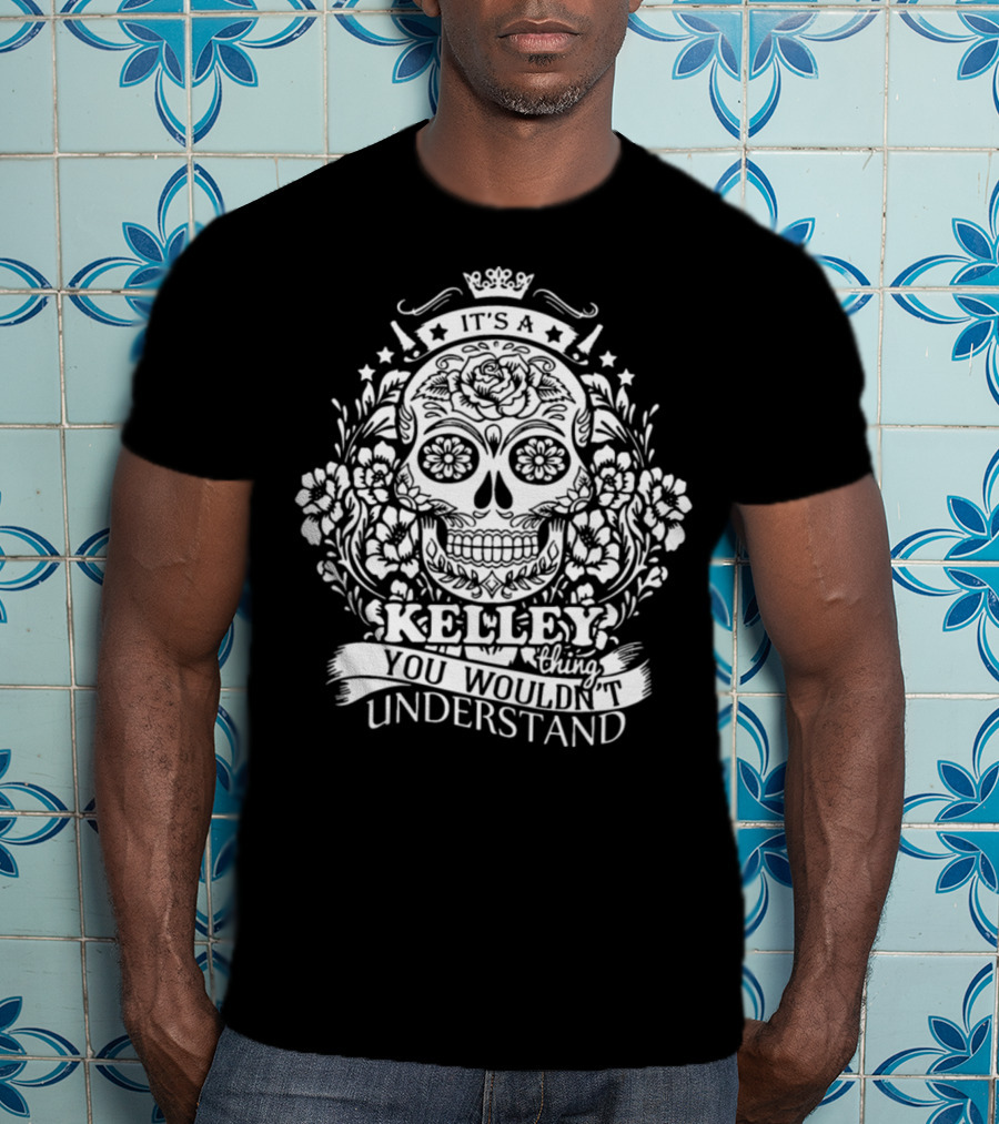 It's A Kelley Thing You Wouldn't Understand Skull And Floral T-Shirt