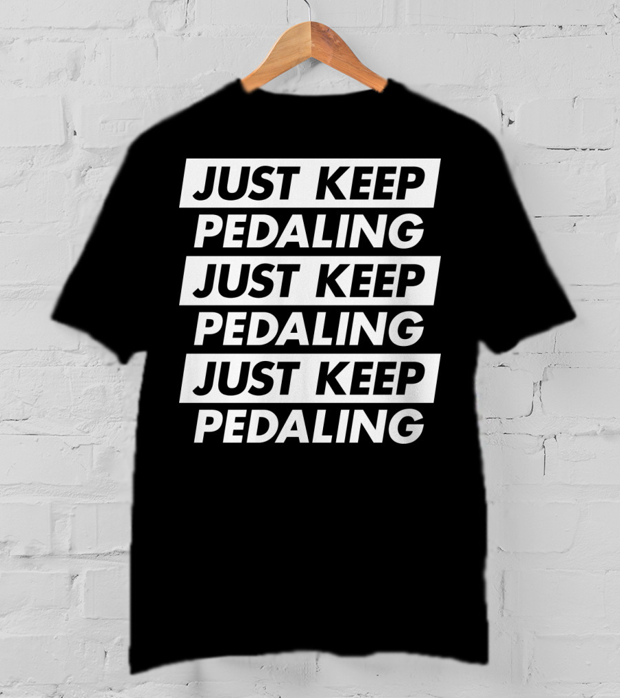 Just Keep Pedaling Just Keep Pedaling Just Keep Pedaling T-Shirt