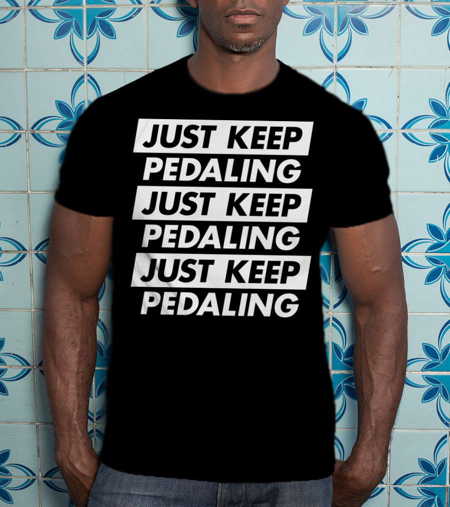 Just Keep Pedaling Just Keep Pedaling Just Keep Pedaling T-Shirt