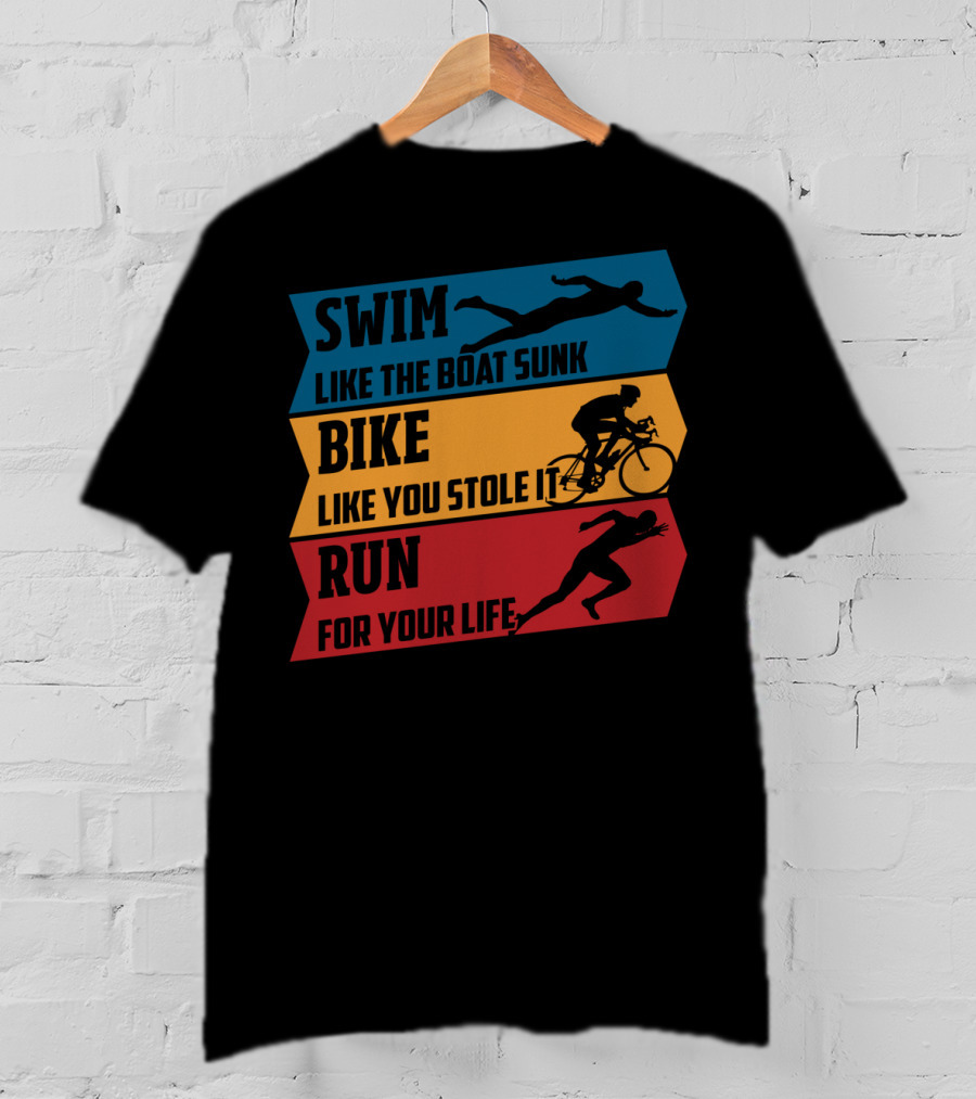 Swim Like The Boat Sunk Bike Like You Stole It Run For Your Life Triathlon T-Shirt