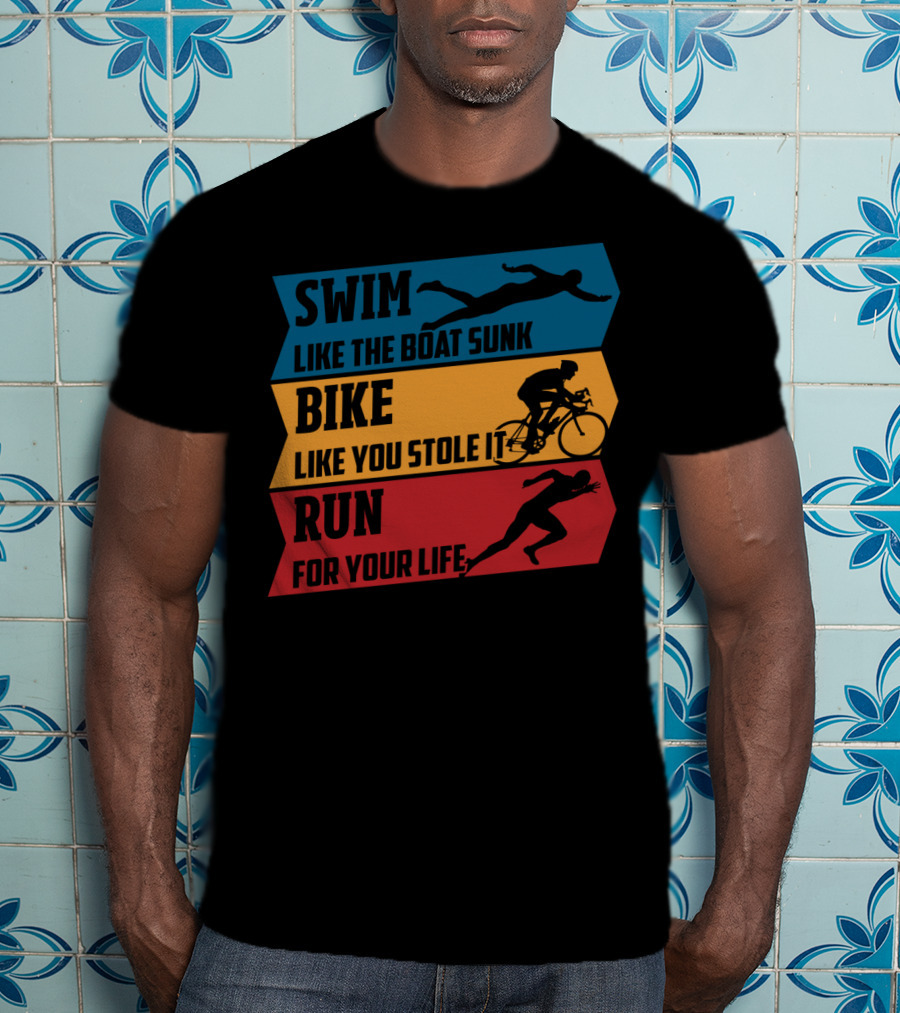 Swim Like The Boat Sunk Bike Like You Stole It Run For Your Life Triathlon T-Shirt
