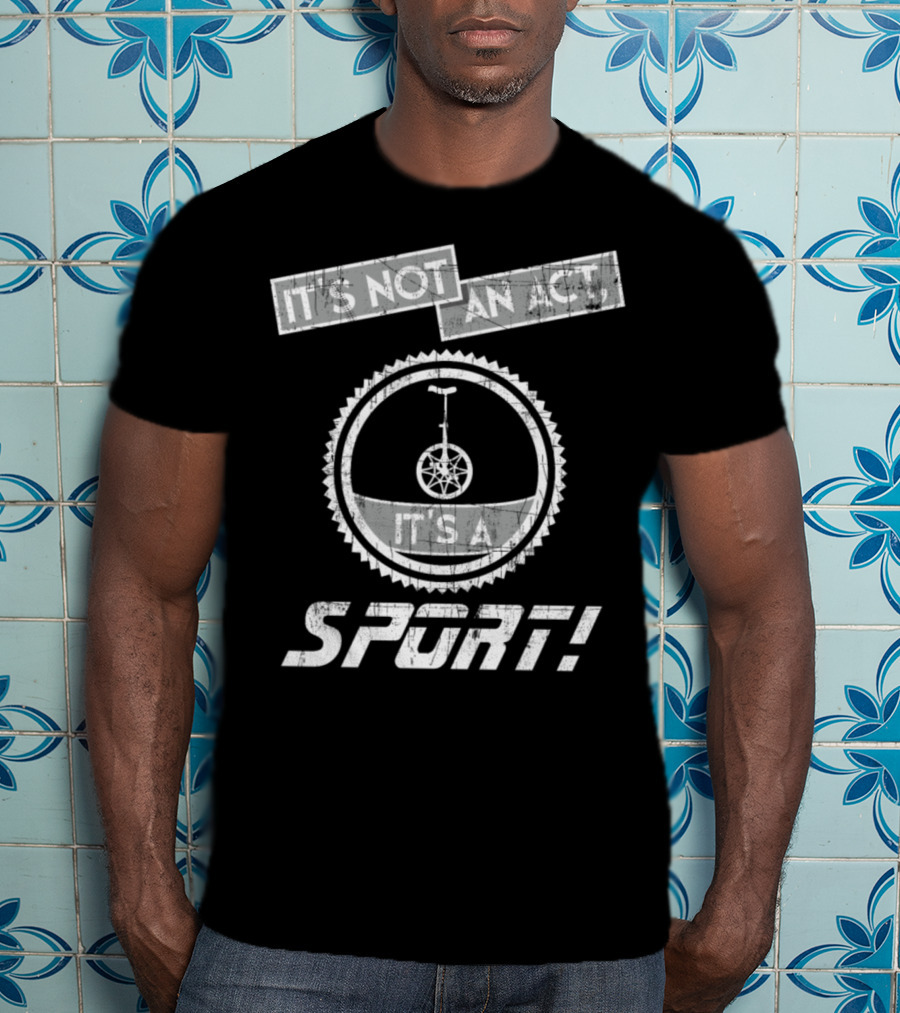 It's Not An Act It's A Sport Unicycling Is A Cool Crazy Funny Sport T-Shirt