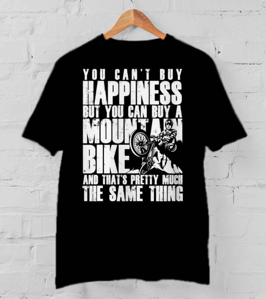 You Can't Buy Happiness But You Can Buy A Mountain Bike And That's Pretty Much The Same Thing T-Shirt