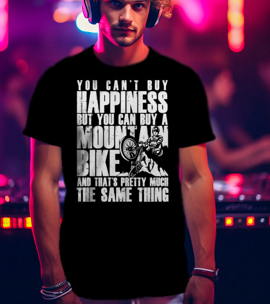 You Can't Buy Happiness But You Can Buy A Mountain Bike And That's Pretty Much The Same Thing T-Shirt