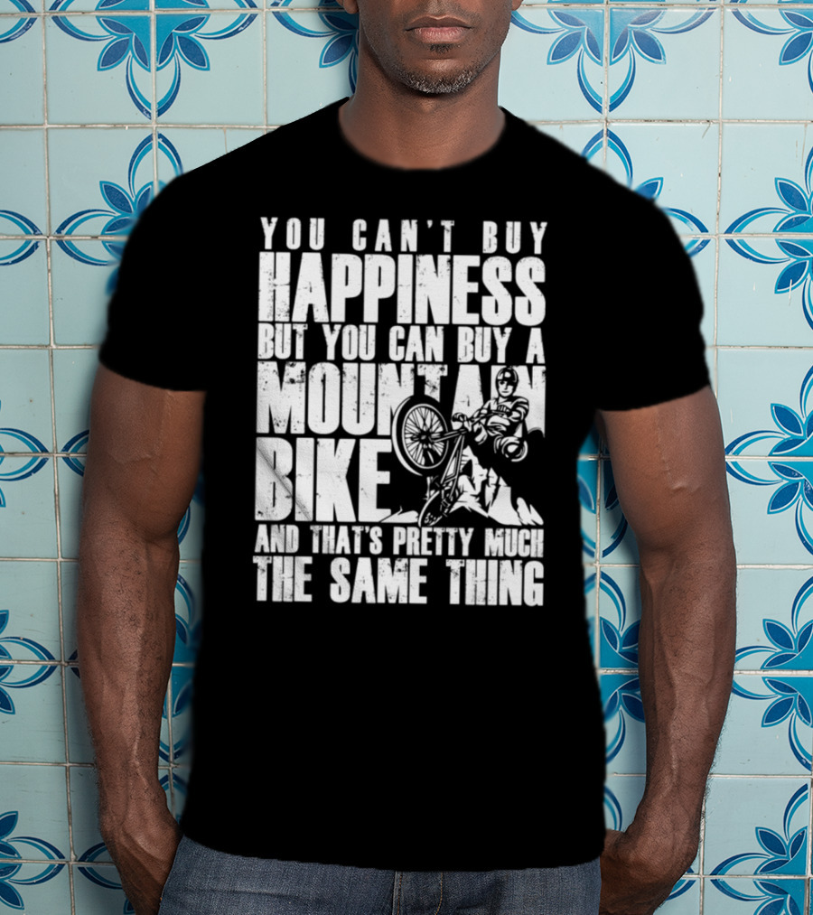 You Can't Buy Happiness But You Can Buy A Mountain Bike And That's Pretty Much The Same Thing T-Shirt