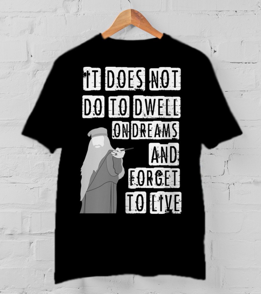 Dumbledore It Does Not Do To Dwell On Dreams And Forget To Live T-Shirt