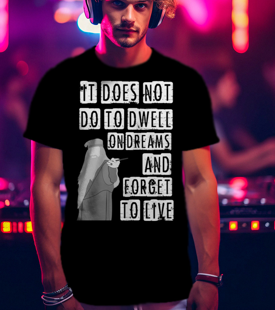Dumbledore It Does Not Do To Dwell On Dreams And Forget To Live T-Shirt