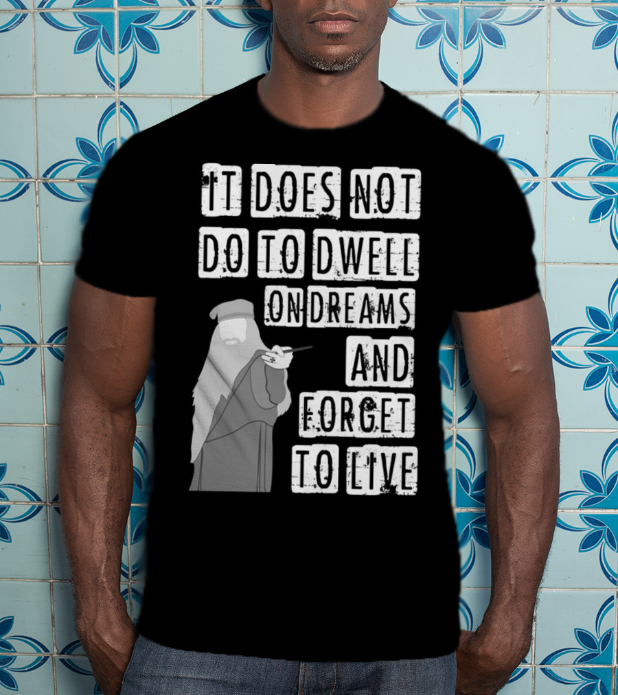 Dumbledore It Does Not Do To Dwell On Dreams And Forget To Live T-Shirt
