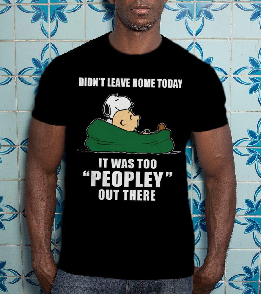 Didn't Leave Home Today It Was Too Peopley Out There Snoopy T-Shirt