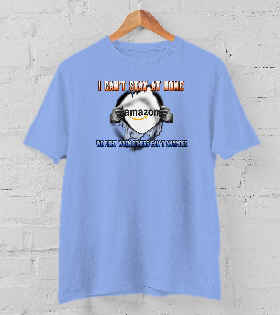 I Can't Stay At Home Amazon We Fight When Others Can't Anymore T-Shirt