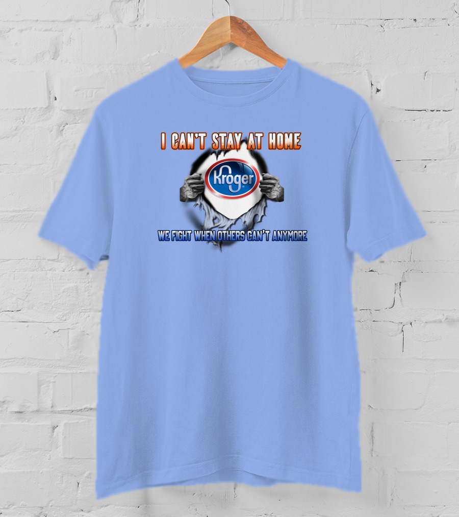 I Can’t Stay At Home Kroger We Fight When Others Can’t Anymore T-Shirt