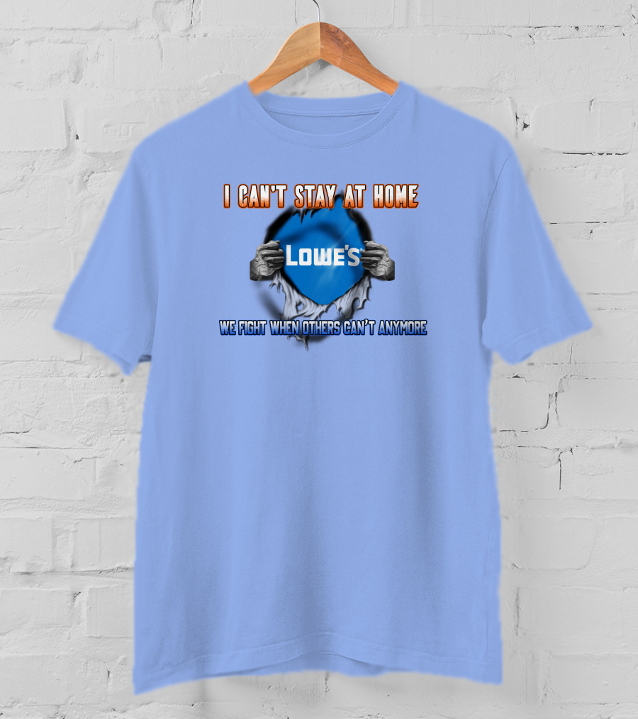 I Can't Stay At Home Lowes We Fight When Others Can't Anymore T-Shirt