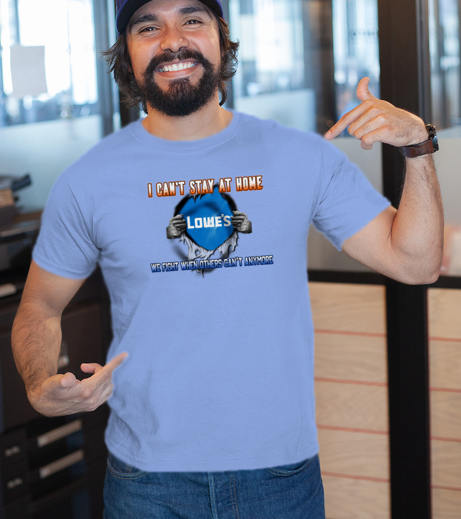 I Can't Stay At Home Lowes We Fight When Others Can't Anymore T-Shirt